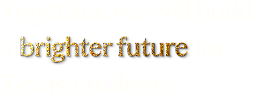 Together, we will build a brighter future for Texas students.